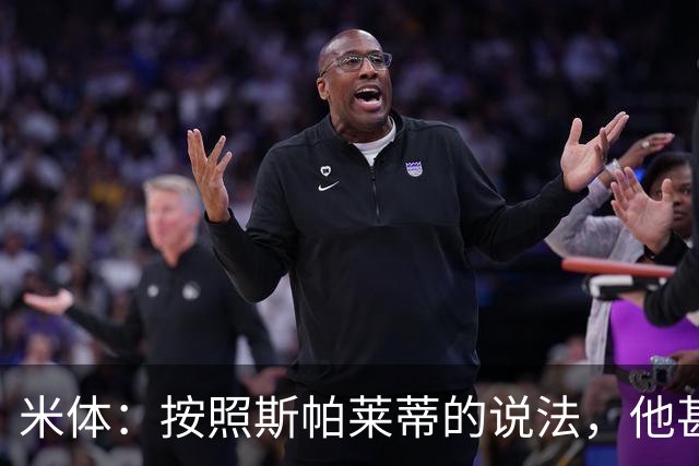 米体：按照斯帕莱蒂的说法，他甚至不知道队员们是否还愿听他指挥