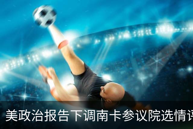 美政治报告下调南卡参议院选情评级：可能共和党改为倾向共和党