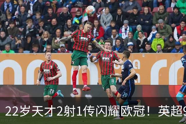 22岁天才2射1传闪耀欧冠！英超9.3亿豪门1-4崩盘 各项赛事7场不胜